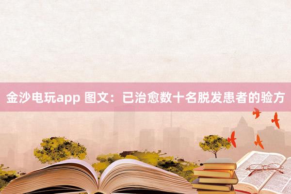 金沙電玩app 圖文：已治愈數(shù)十名脫發(fā)患者的驗(yàn)方