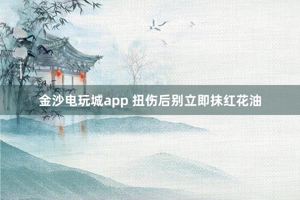 金沙電玩城app 扭傷后別立即抹紅花油