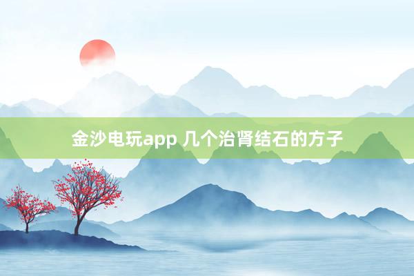 金沙電玩app 幾個治腎結石的方子