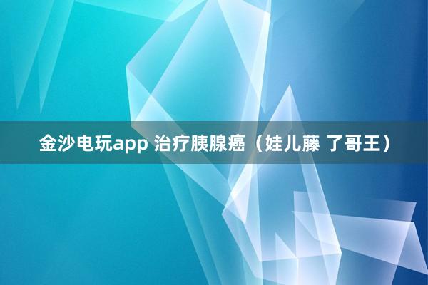 金沙電玩app 治療胰腺癌(娃兒藤 了哥王)