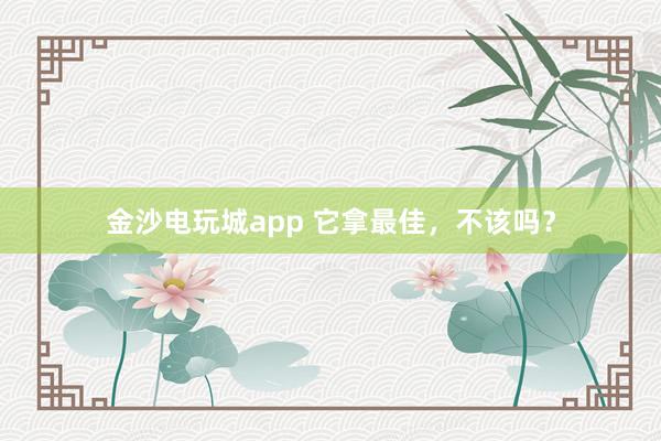 金沙電玩城app 它拿最佳，不該嗎？