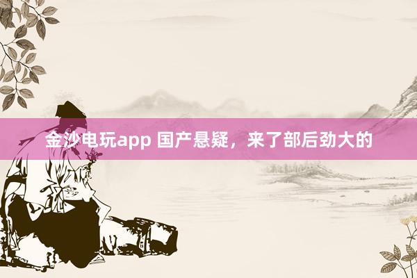 金沙電玩app 國(guó)產(chǎn)懸疑，來(lái)了部后勁大的