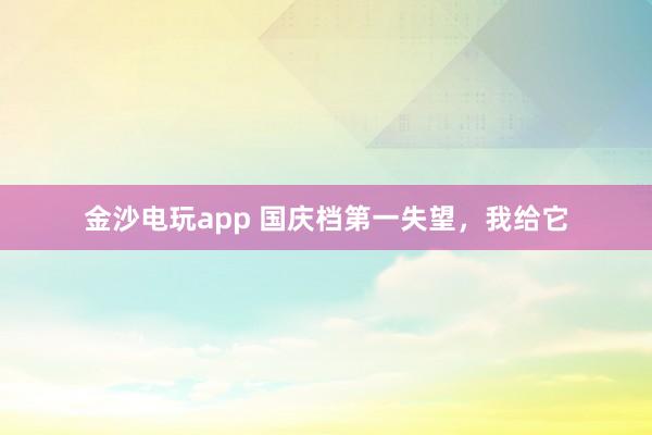 金沙電玩app 國慶檔第一失望,我給它