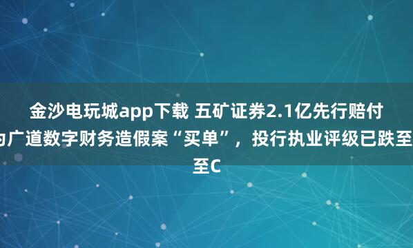 金沙電玩城app下載 五礦證券2.1億先行賠付為廣道數(shù)字財(cái)務(wù)造假案“買(mǎi)單”，投行執(zhí)業(yè)評(píng)級(jí)已跌至C