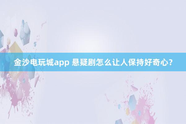 金沙電玩城app 懸疑劇怎么讓人保持好奇心？