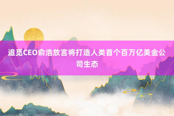 追覓CEO俞浩放言將打造人類首個(gè)百萬(wàn)億美金公司生態(tài)