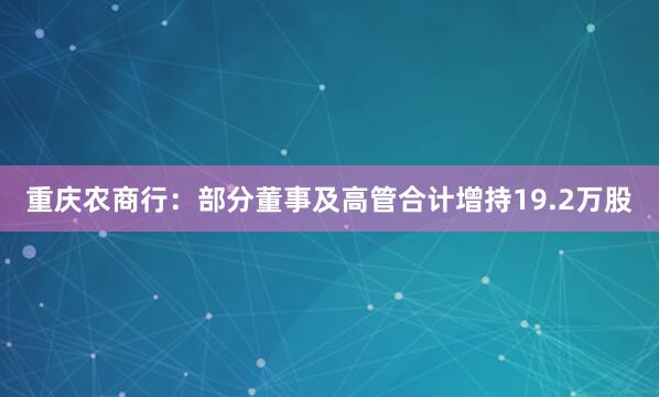 重慶農(nóng)商行：部分董事及高管合計(jì)增持19.2萬(wàn)股