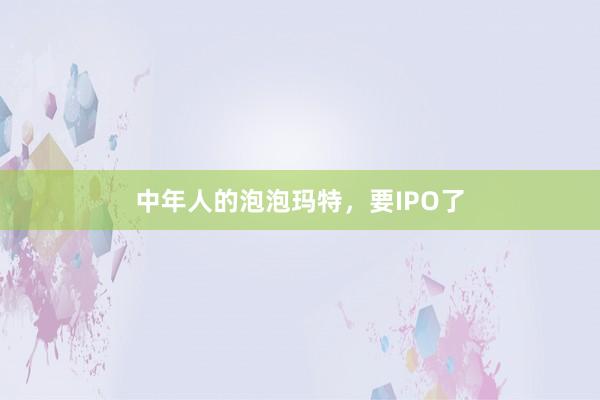中年人的泡泡瑪特，要IPO了
