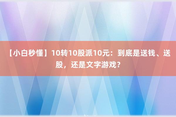 【小白秒懂】10轉(zhuǎn)10股派10元：到底是送錢、送股，還是文字游戲？