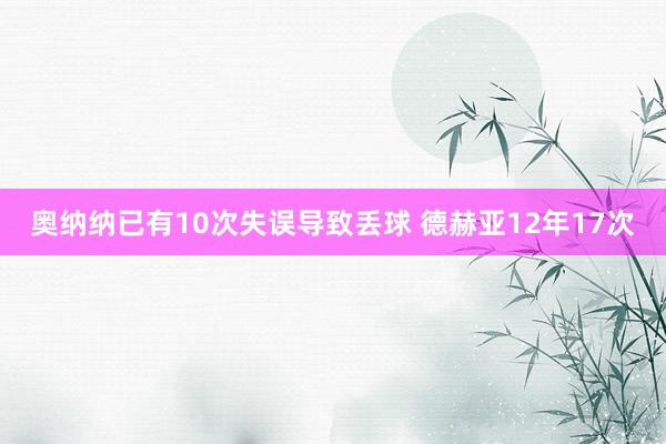 奧納納已有10次失誤導(dǎo)致丟球 德赫亞12年17次
