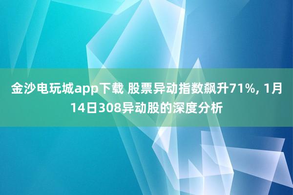 金沙電玩城app下載 股票異動指數飆升71%， 1月14日308異動股的深度分析