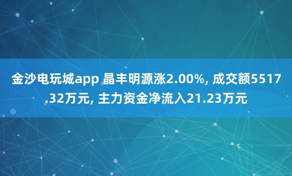金沙電玩城app 晶豐明源漲2.00%， 成交額5517.32萬元， 主力資金凈流入21.23萬元