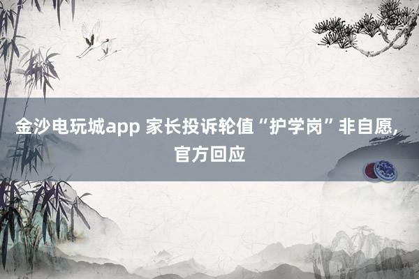 金沙電玩城app 家長(zhǎng)投訴輪值“護(hù)學(xué)崗”非自愿， 官方回應(yīng)