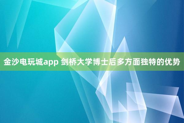 金沙電玩城app 劍橋大學博士后多方面獨特的優勢