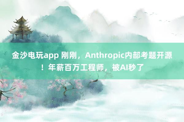 金沙電玩app 剛剛,Anthropic內(nèi)部考題開源!年薪百萬工程師,被AI秒了
