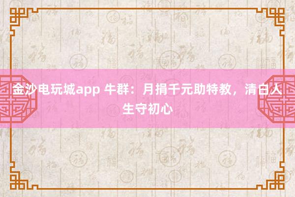 金沙電玩城app 牛群:月捐千元助特教,清白人生守初心