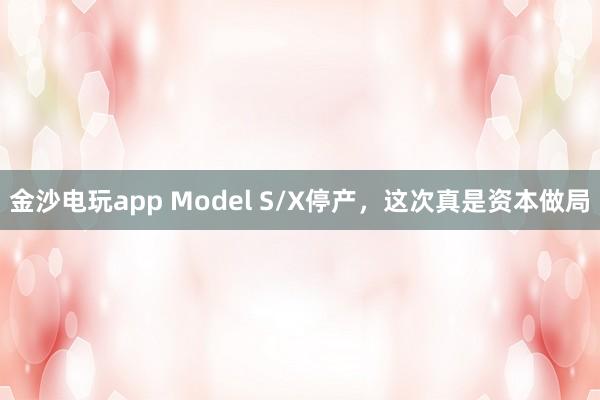 金沙電玩app Model S/X停產，這次真是資本做局