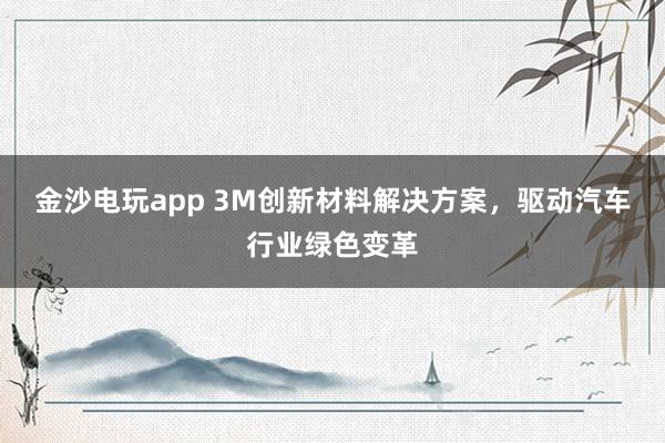 金沙電玩app 3M創(chuàng)新材料解決方案，驅(qū)動(dòng)汽車(chē)行業(yè)綠色變革