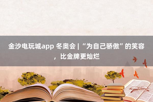 金沙電玩城app 冬奧會 | “為自己驕傲”的笑容,比金牌更燦爛