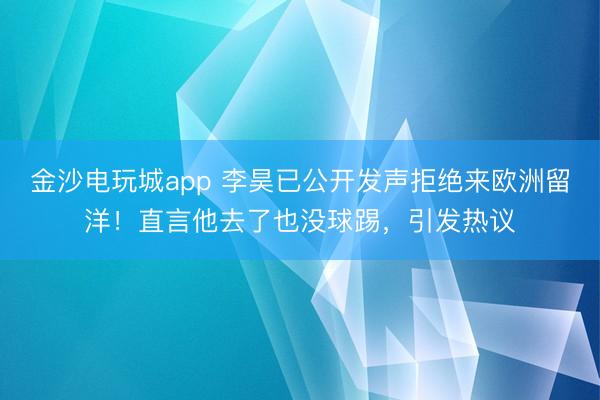 金沙電玩城app 李昊已公開發(fā)聲拒絕來歐洲留洋！直言他去了也沒球踢，引發(fā)熱議