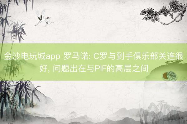 金沙電玩城app 羅馬諾: C羅與到手俱樂部關(guān)連很好, 問題出在與PIF的高層之間