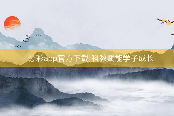一分彩app官方下載 科教賦能學(xué)子成長